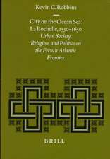 City on the Ocean Sea: La Rochelle, 1530-1650: Urban Society, Religion, and Politics on the French Atlantic Frontier