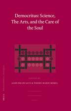 Democritus: Science, The Arts, and the Care of the Soul: Proceedings of the International Colloquium on Democritus (Paris, 20-22 September 2003)