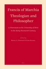 Francis of Marchia - Theologian and Philosopher: A Franciscan at the University of Paris in the Early Fourteenth Century