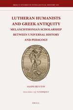 Lutheran Humanists and Greek Antiquity: Melanchthonian Scholarship between Universal History and Pedagogy