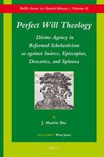 Perfect Will Theology: Divine Agency in Reformed Scholasticism as against Suárez, Episcopius, Descartes, and Spinoza