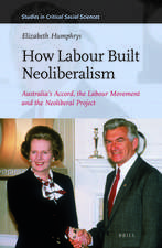 How Labour Built Neoliberalism: Australia’s Accord, the Labour Movement and the Neoliberal Project