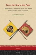 From the Kur to the Aras: A Military History of Russia’s Move into the South Caucasus and the First Russo-Iranian War, 1801-1813