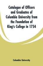 Catalogue of Officers and Graduates of Columbia University from the Foundation of King's College in 1754