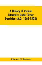 A History of Persian Literature under tartar Dominion (A.D. 1265-1502)