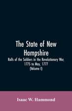 The State Of New Hampshire. Rolls Of The Soldiers In The Revolutionary War, 1775, To May, 1777