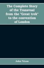 The complete story of the Transvaal from the "Great trek" to the convention of London. With appendix comprising ministerial declarations of policy and official documents