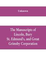 The manuscripts of Lincoln, Bury St. Edmund's, and Great Grimsby corporation; and of the deans and chapters of Worcester and Lichfield