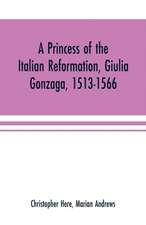 A princess of the Italian reformation, Giulia Gonzaga, 1513-1566; her family and her friends