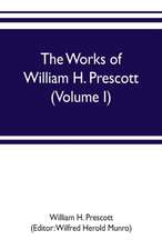 The works of William H. Prescott (Volume I)