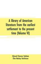 A library of American literature from the earliest settlement to the present time (Volume VI)