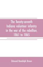 The Twenty-seventh Indiana volunteer infantry in the war of the rebellion, 1861 to 1865. First division, 12th and 20th corps. A history of its recruiting, organization, camp life, marches and battles, together with a roster of the men composing it and the