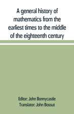 A general history of mathematics from the earliest times to the middle of the eighteenth century