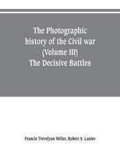 The photographic history of the Civil war (Volume III) The Decisive Battles