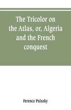 The Tricolor on the Atlas, or, Algeria and the French conquest