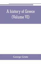 A history of Greece; from the earliest period to the close of the generation contemporary with Alexander the Great (Volume VI)