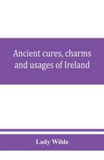 Ancient cures, charms, and usages of Ireland; contributions to Irish lore