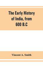 The early history of India, from 600 B.C. to the Muhammadan conquest, including the invasion of Alexander the Great