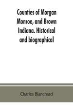 Counties of Morgan, Monroe, and Brown, Indiana. Historical and biographical