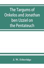 The Targums of Onkelos and Jonathan ben Uzziel on the Pentateuch