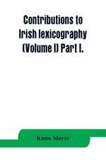 Contributions to Irish lexicography (Volume I) Part I.