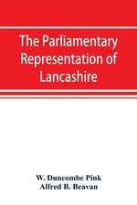 The parliamentary representation of Lancashire, (county and borough), 1258-1885, with biographical and genealogical notices of the members