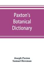 Paxton's Botanical dictionary; comprising the names, history, and culture of all plants known in Britain; with a full explanation of technical terms