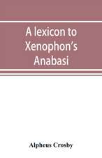 A lexicon to Xenophon's Anabasis; adapted to all the common editions, for the use both of beginners and of more advanced students