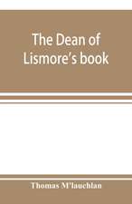 The Dean of Lismore's book; a selection of ancient Gaelic poetry from a manuscript collection made by Sir James M'Gregor, dean of Lismore, in the beginning of the sixteenth century