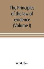 The principles of the law of evidence; with elementary rules for conducting the examination and cross-examination of witnesses (Volume I)