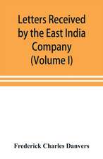 Letters received by the East India Company from its servants in the East (Volume I) 1602-1613