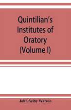 Quintilian's Institutes of oratory; or, Education of an orator. In twelve books (Volume I)