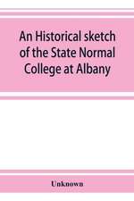 An historical sketch of the State Normal College at Albany, New York and a history of its graduates for fifty years, 1844-1894