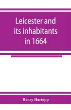 Leicester and its inhabitants in 1664. Being a transcript of the original hearth tax returns for the several wards and suburbs of Leicester for Michaelmas, 1664