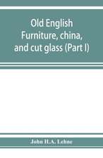 Old English furniture, china, and cut glass (Part I)