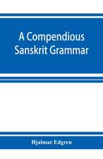 A compendious Sanskrit grammar, with a brief sketch of scenic Pra¿krit