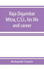 Raja Digambar Mitra, C.S.I., his life and career