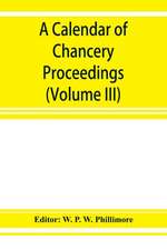 A calendar of chancery proceedings. Bills and answers filed in the reign of King Charles the First (Volume III)