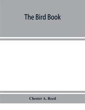 The bird book, illustrating in natural colors more than seven hundred North American birds, also several hundred photographs of their nests and eggs