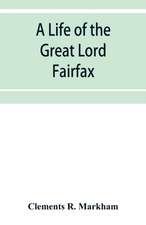 A life of the great Lord Fairfax, commander-in-chief of the Army of the Parliament of England