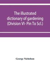 The illustrated dictionary of gardening; a practical and scientific encyclopædia of horticulture for gardeners and botanists (Division VI- Pin To Scl.)