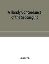 A handy concordance of the Septuagint, giving various readings from Codices Vaticanus, Alexandrinus, Sinaiticus, and Ephraemi; with an appendix of words, from Origen's Hexapla, etc., not found in the above manuscripts