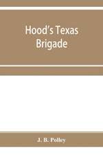 Hood's Texas brigade, its marches, its battles, its achievements