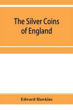 The silver coins of England, arranged and described; with remarks on British money, previous to the Saxon dynasties