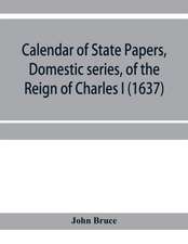 Calendar of State Papers, Domestic series, of the reign of Charles I (1637)