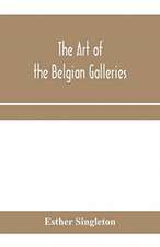 The art of the Belgian galleries; being a history of the Flemish school of painting illuminated and demonstrated by critical descriptions of the great paintings in Bruges, Antwerp, Ghent, Brussels and other Belgian cities