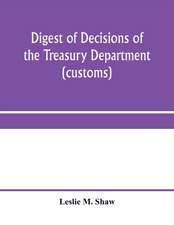 Digest of decisions of the Treasury Department (customs) and of the Board of U.S. General Appraisers, rendered during calendar years 1898 to 1903, inclusive, under various acts of Congress