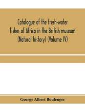 Catalogue of the fresh-water fishes of Africa in the British museum (Natural history) (Volume IV)