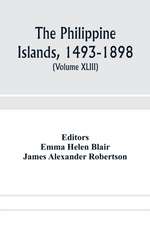 The Philippine Islands, 1493-1898; explorations by early navigators, descriptions of the islands and their peoples, their history and records of the Catholic missions, as related in contemporaneous books and manuscripts, showing the political, economic, c