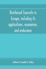 Reinforced concrete in Europe, including its applications, economies, and endurance; the systems, the forms of bars and the metals used in England and on the continent, Together with the Principal specifications for the cement, and the concrete used, and